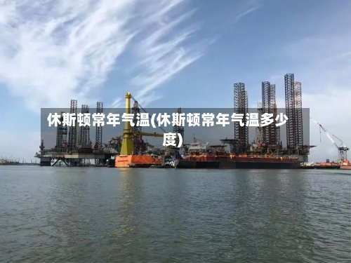 休斯顿常年气温(休斯顿常年气温多少度)-第3张图片