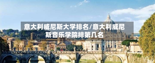 意大利威尼斯大学排名/意大利威尼斯音乐学院排第几名