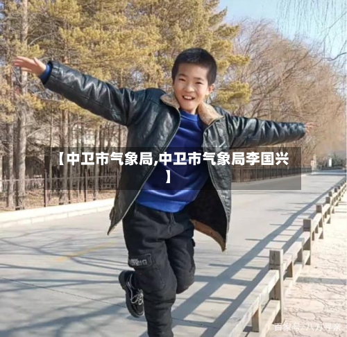 【中卫市气象局,中卫市气象局李国兴】-第2张图片