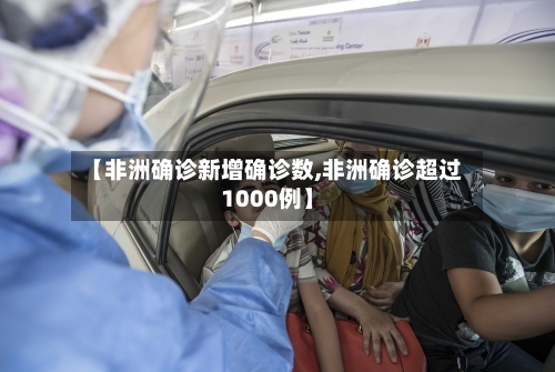 【非洲确诊新增确诊数,非洲确诊超过1000例】-第2张图片