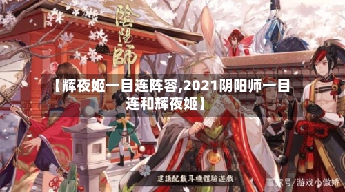 【辉夜姬一目连阵容,2021阴阳师一目连和辉夜姬】