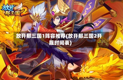 放开那三国1阵容推荐(放开那三国2开服时间表)