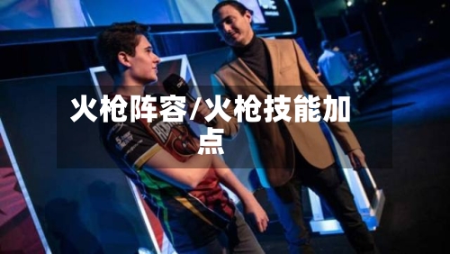 火枪阵容/火枪技能加点