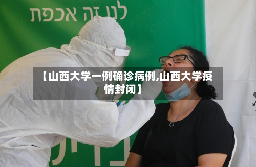 【山西大学一例确诊病例,山西大学疫情封闭】-第2张图片