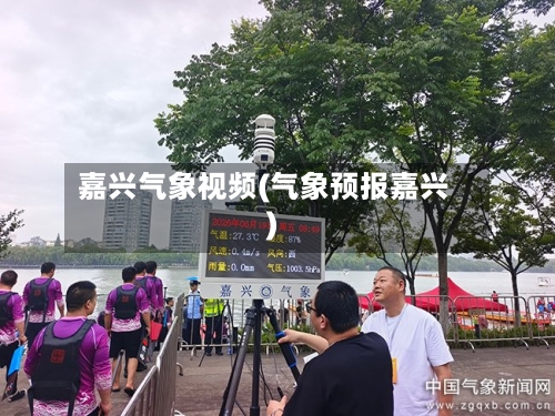 嘉兴气象视频(气象预报嘉兴)