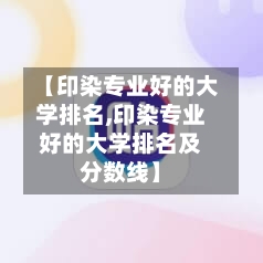 【印染专业好的大学排名,印染专业好的大学排名及分数线】-第3张图片
