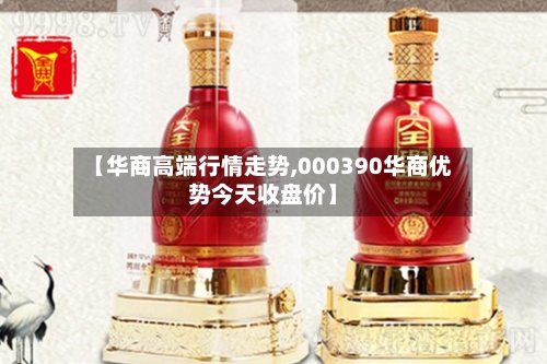 【华商高端行情走势,000390华商优势今天收盘价】-第2张图片