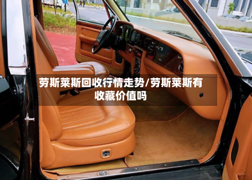 劳斯莱斯回收行情走势/劳斯莱斯有收藏价值吗-第2张图片