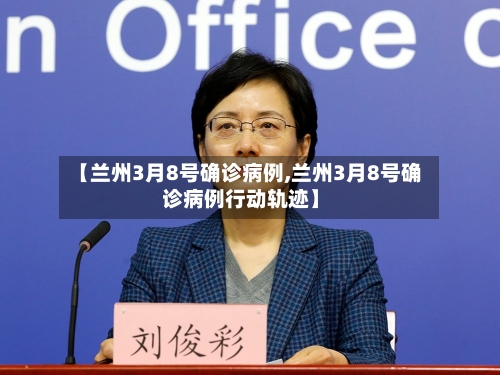 【兰州3月8号确诊病例,兰州3月8号确诊病例行动轨迹】