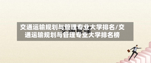 交通运输规划与管理专业大学排名/交通运输规划与管理专业大学排名榜-第2张图片
