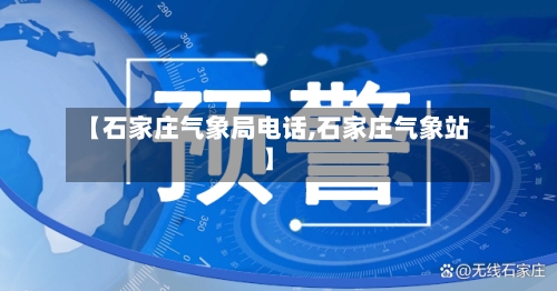【石家庄气象局电话,石家庄气象站】-第3张图片