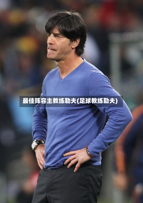 最佳阵容主教练勒夫(足球教练勒夫)-第2张图片