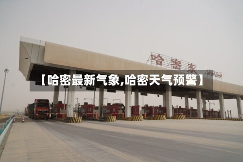【哈密最新气象,哈密天气预警】