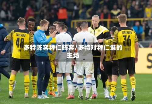 多特阵容拜仁阵容/多特对拜仁谁的主场-第2张图片