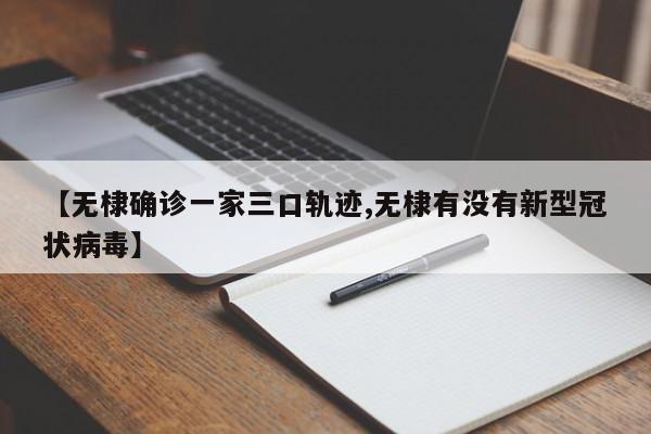 【无棣确诊一家三口轨迹,无棣有没有新型冠状病毒】